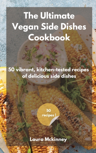 The Ultimate Vegan Side Dishes Cookbook : 50 vibrant, kitchen-tested recipes of delicious side dishes, Hardback Book