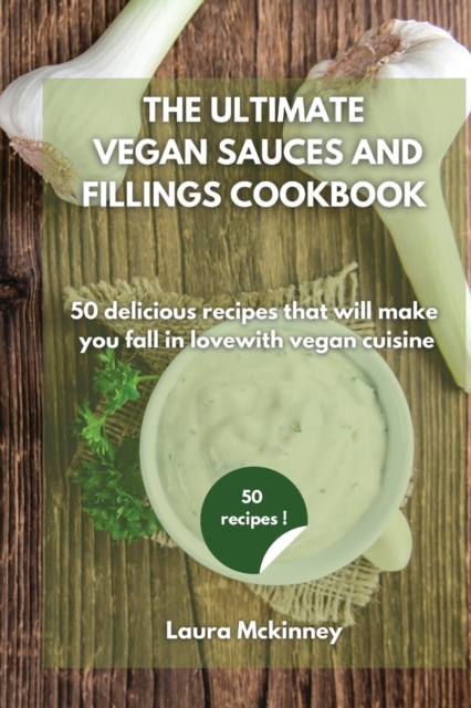 The Ultimate Vegan Sauces and Fillings Cookbook : 50 delicious recipes that will make you fall in love with vegan cuisine, Paperback / softback Book