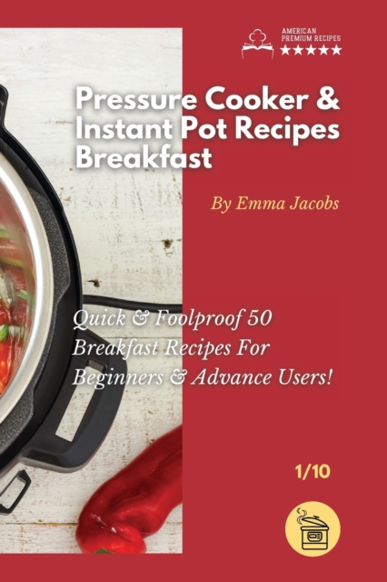Pressure Cooker and Instant Pot Recipes - Breakfast : Quick And Foolproof 50 Breakfast Recipes For Beginners And Advance Users!, Paperback / softback Book