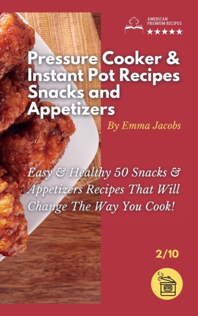 Pressure Cooker and Instant Pot Recipes - Snacks and Appetizers : Easy Ans Healthy 50 Snacks And Appetizers Recipes That Will Change The Way You Cook!, Hardback Book