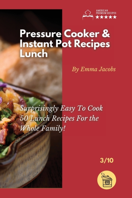 Pressure Cooker and Instant Pot Recipes - Lunch : Surprisingly Easy To Cook 50 Lunch Recipes For the Whole Family!, Paperback / softback Book