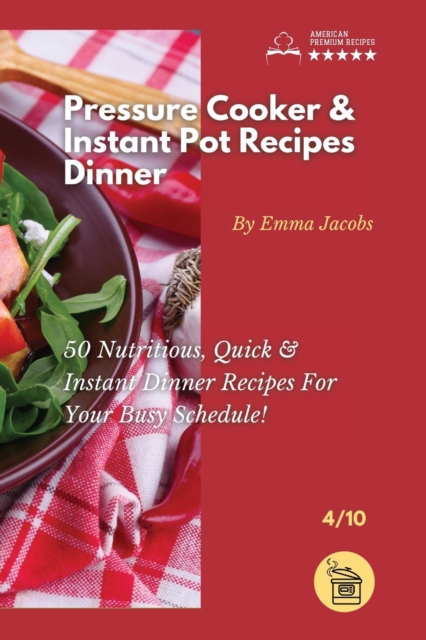 Pressure Cooker and Instant Pot Recipes - Dinner : 50 Nutritious, Quick And Instant Dinner Recipes For Your Busy Schedule!, Paperback / softback Book