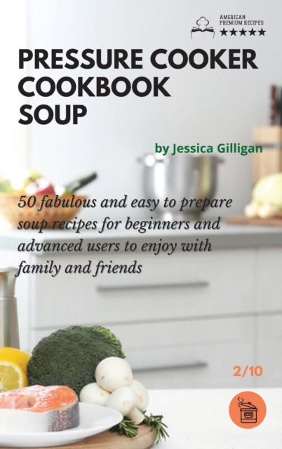 Pressure Cooker Cookbook Soup : 50 fabulous and easy to prepare soup recipes for beginners and advanced users to enjoy with family and friends, Hardback Book