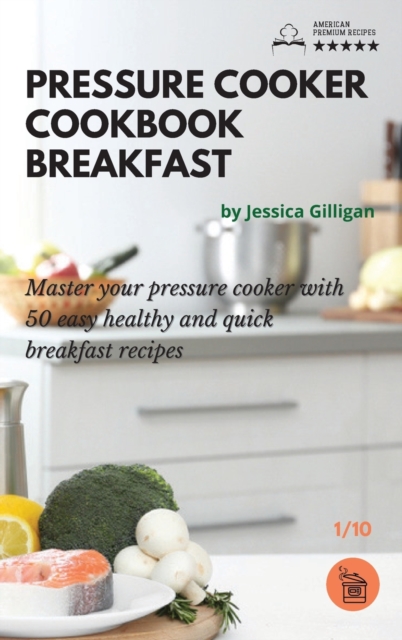 Pressure Cooker Cookbook Breakfast : Master your pressure cooker with 50 easy, healthy and quick breakfast recipes!, Hardback Book