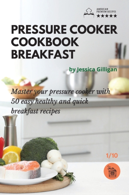 Pressure Cooker Cookbook : Master your pressure cooker with 50 easy, healthy and quick breakfast recipes!, Paperback / softback Book