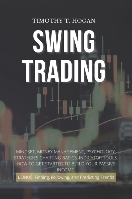 Swing Trading : Mindset, Money Management, Psychology, Strategies Charting Basics, Indicator Tools. How to get started to Build Your Passive Income., Paperback / softback Book