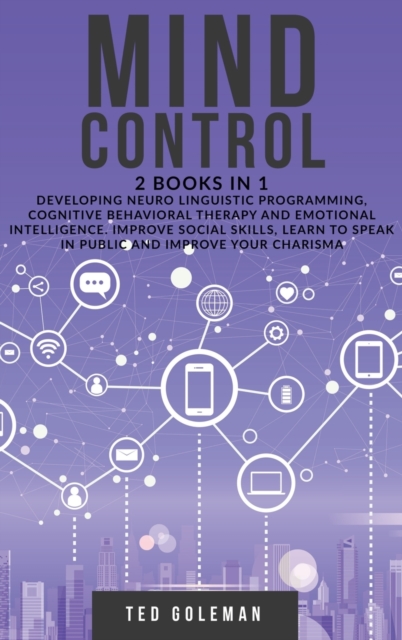 Mind Control : 2 books in 1 - Developing Neuro Linguistic Programming, Cognitive Behavioral Therapy and Emotional Intelligence. Improve social skills, learn to speak in public and improve your charism, Hardback Book