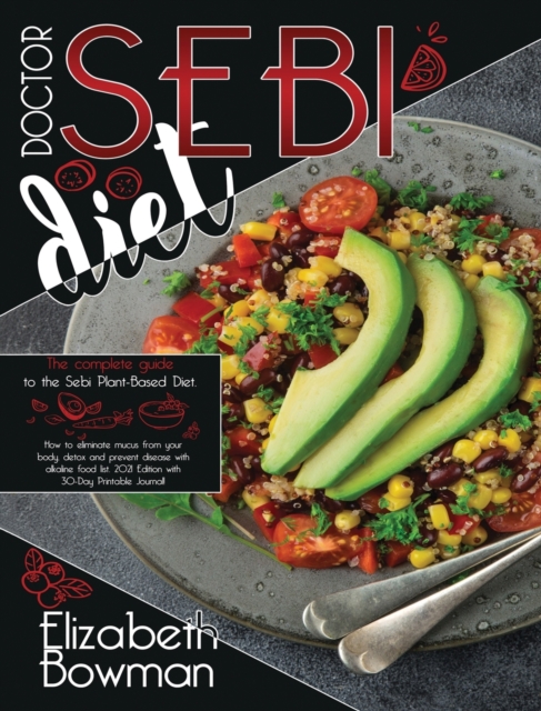 Dr. Sebi Diet : The complete guide to the Sebi Plant-Based Diet. How to eliminate mucus from your body, detox and prevent disease with alkaline food list. 2021 Edition with 30-Day Printable Journal!, Hardback Book