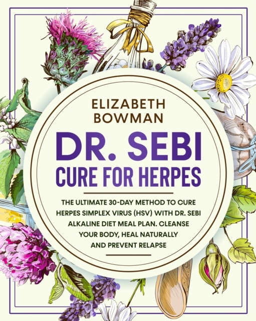 Dr. Sebi Cure for Herpes : The Ultimate 30-Day Method to Cure Herpes Simplex Virus (HSV) With Dr. Sebi Alkaline Diet Meal Plan. Cleanse Your Body, Heal Naturally and Prevent Relapse., Paperback / softback Book