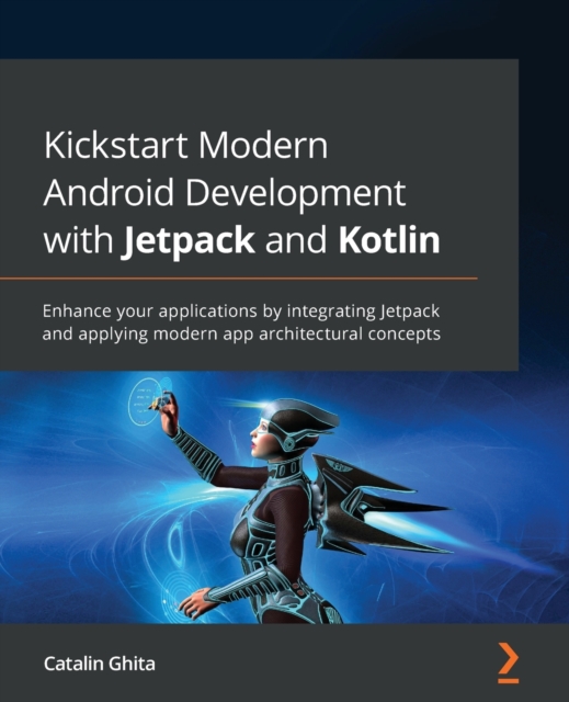 Kickstart Modern Android Development with Jetpack and Kotlin : Enhance your applications by integrating Jetpack and applying modern app architectural concepts, Paperback / softback Book