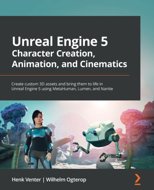 Unreal Engine 5 Character Creation, Animation, and Cinematics : Create custom 3D assets and bring them to life in Unreal Engine 5 using MetaHuman, Lumen, and Nanite, Paperback / softback Book