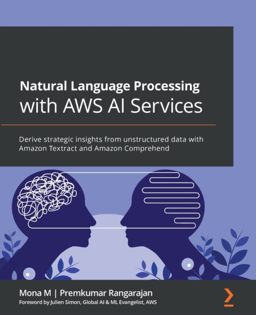 Natural Language Processing with AWS AI Services : Derive strategic insights from unstructured data with Amazon Textract and Amazon Comprehend, Paperback / softback Book