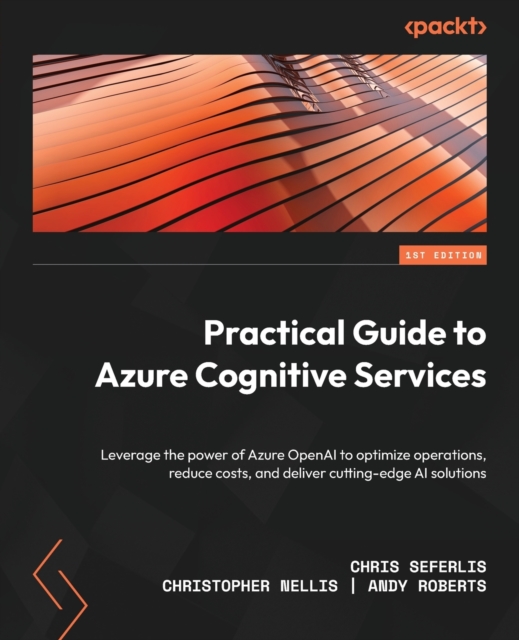 Practical Guide to Azure Cognitive Services : Leverage the power of Azure OpenAI to optimize operations, reduce costs, and deliver cutting-edge AI solutions, Paperback / softback Book