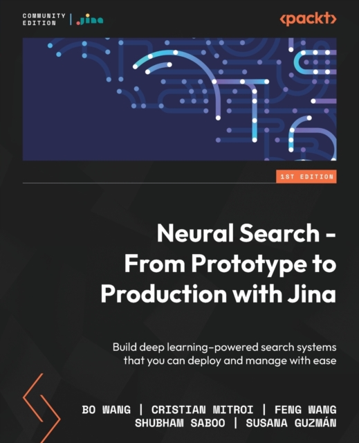 Neural Search - From Prototype to Production with Jina : Build deep learning-powered search systems that you can deploy and manage with ease, Paperback / softback Book