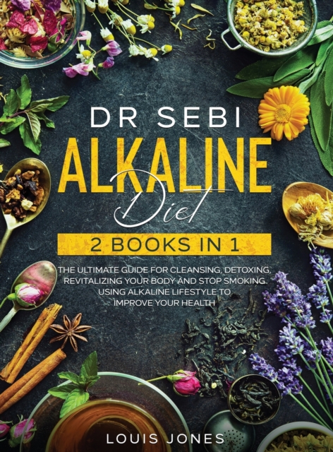 Dr Sebi Alkaline Diet : 2 Books in 1: The Ultimate Guide For Cleansing, Detoxing, Revitalizing Your Body And Stop Smoking Using Alkaline Lifestyle to Improve Your Health, Hardback Book