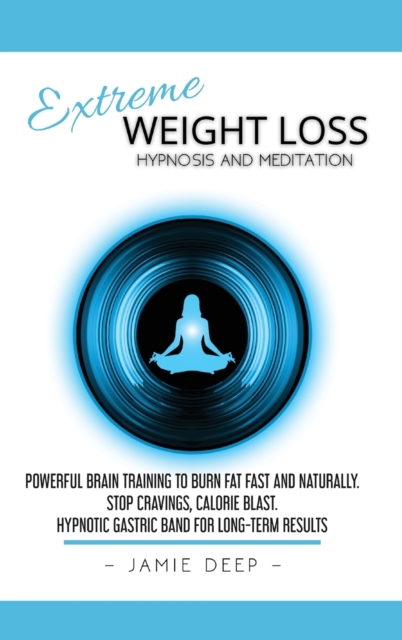 Extreme Weight Loss Hypnosis and Meditation : Powerful Brain Training to Burn Fat Fast and Naturally. Stop Cravings, Calorie Blast. Hypnotic Gastric Band for Long-Term Results, Hardback Book
