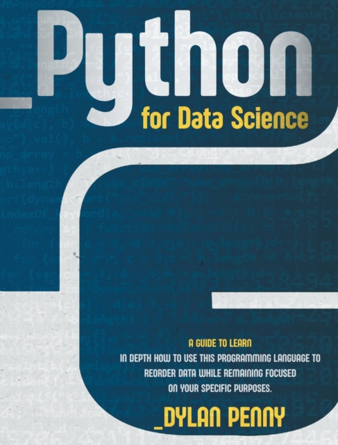 Python for Data Science : A Guide to Learn in Depth This Programming Language to Reorder Data While Remaining Focused on Your Specific Purposes, Hardback Book