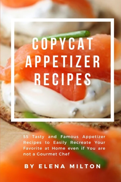 Copycat Appetizer Recipes : 55 Tasty and Famous Appetizer Recipes to Easily Recreate Your Favorite at Home even if You are not a Gourmet Chef, Paperback / softback Book
