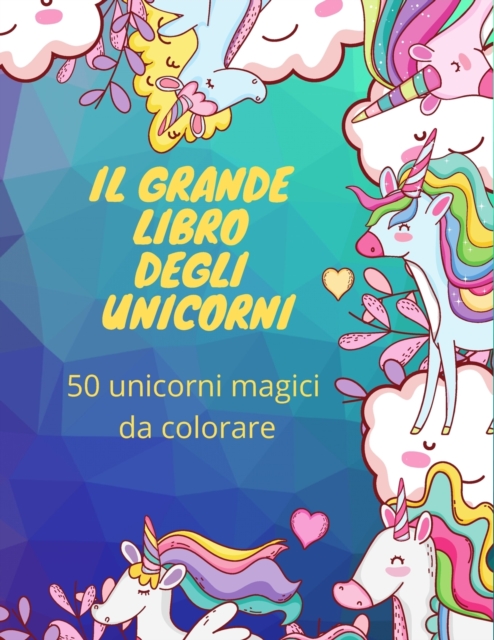 Il grande libro degli unicorni : 50 unicorni magici da colorare, Paperback / softback Book