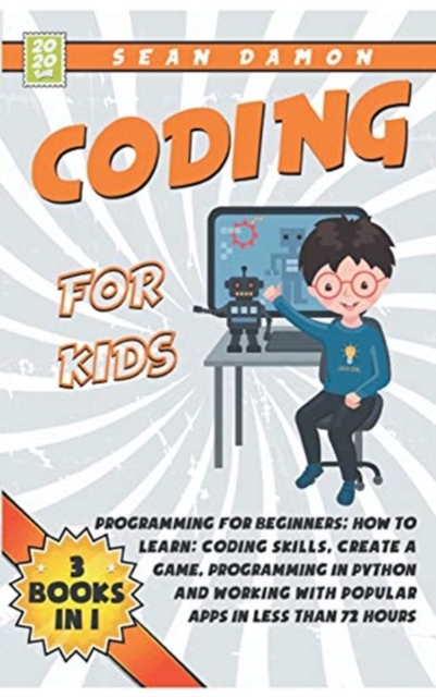 Coding for Kids : Programming for Beginners: How to Learn: Coding skills, Create a Game, Programming in Python and Working with Popular Apps in Less than 72 Hours, Hardback Book