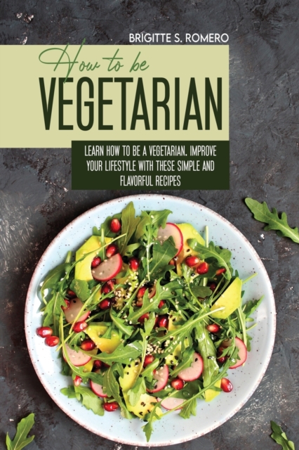 How to Be Vegetrian : Learn How to Be Vegetarian. Improve your Lifestyle with These Simple Recipes., Paperback / softback Book