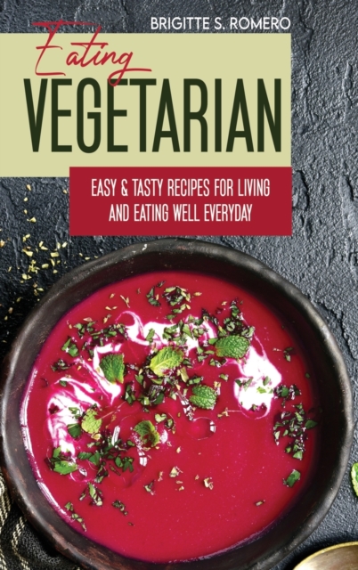 Eating Vegetarian : Easy & Tasty Recipes for Living and Eating Well Everyday., Hardback Book