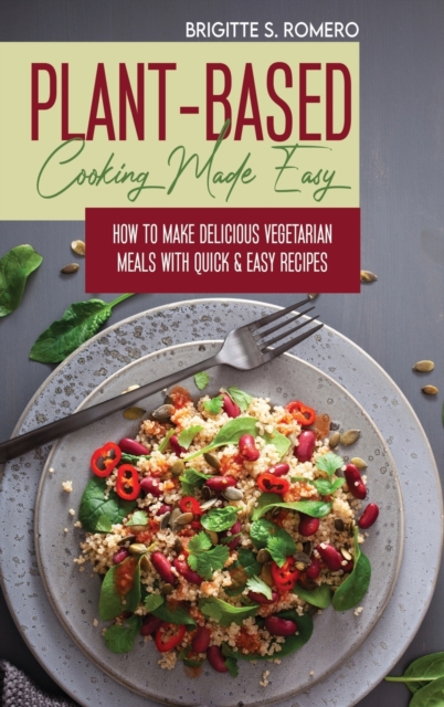 Plant-Based Cooking Made Easy : How to Make Delicious Vegetarian Meals with Quick & Easy Recipes, Hardback Book