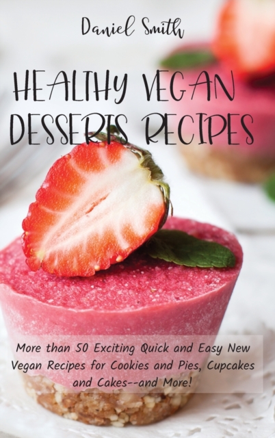 Healthy Vegan Desserts Recipes : More than 50 Exciting Quick and Easy New Vegan Recipes for Cookies and Pies, Cupcakes and Cakes--and More!, Hardback Book