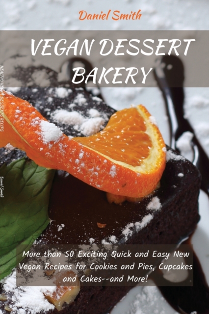 Vegan Desserts Bakery : More than 50 Exciting Quick and Easy New Vegan Recipes for Cookies and Pies, Cupcakes and Cakes--and More!, Paperback / softback Book