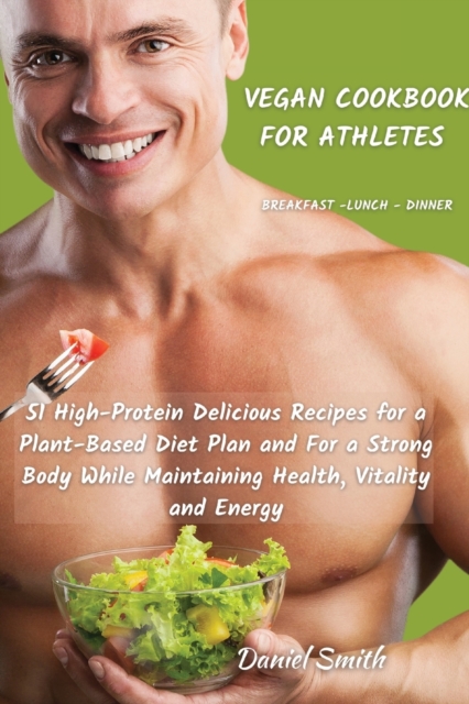 VEGAN COOKBOOK FOR ATHLETES Breakfast - Lunch - Dinner : 51 High-Protein Delicious Recipes for a Plant-Based Diet Plan and For a Strong Body While Maintaining Health, Vitality and Energy, Paperback / softback Book