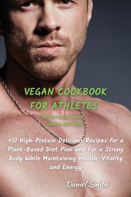 VEGAN COOKBOOK FOR ATHLETES Dessert and Snack - Sauces and Dips : 51 High-Protein Delicious Recipes for a Plant-Based Diet Plan and For a Strong Body While Maintaining Health, Vitality and Energy, Paperback / softback Book
