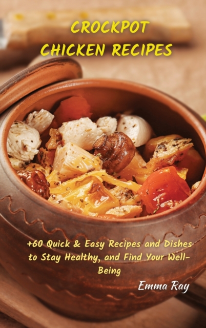 Crock Pot Chicken Recipes : +60 Quick & Easy Recipes and Dishes to Stay Healthy, and Find Your Well-Being, Hardback Book