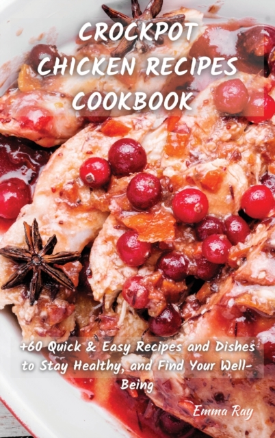 Crock Pot Chicken Recipes Cookbook : +60 Quick & Easy Recipes and Dishes to Stay Healthy, and Find Your Well-Being, Hardback Book