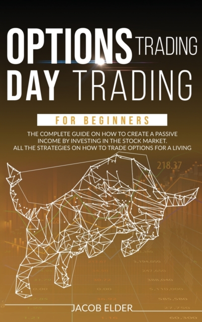 Options Trading Day Trading For Beginners : The complete Guide on How to Create a Passive Income by Investing in the Stock Market. All the Strategies on How to Trade Options for a Living., Hardback Book