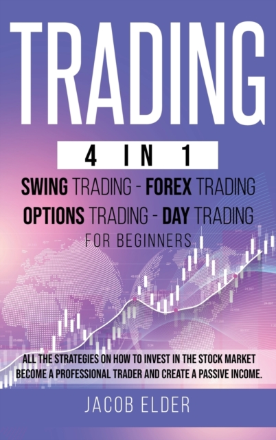 Trading 4 in 1 Swing Trading Forex Trading Day trading For Beginners : All the Strategies on How to Invest in the Stock Market. Become a Professional Trader and Create a Passive Income, Hardback Book