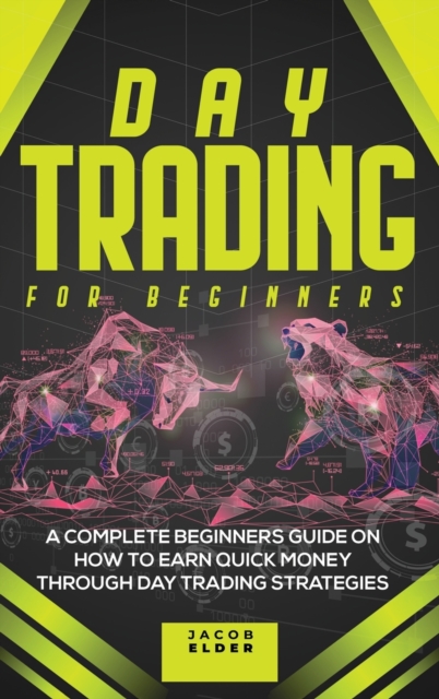 Day Trading For Beginners : A Complete Beginners Guide on How to Earn Quick Money Through Day Trading Strategies, Hardback Book