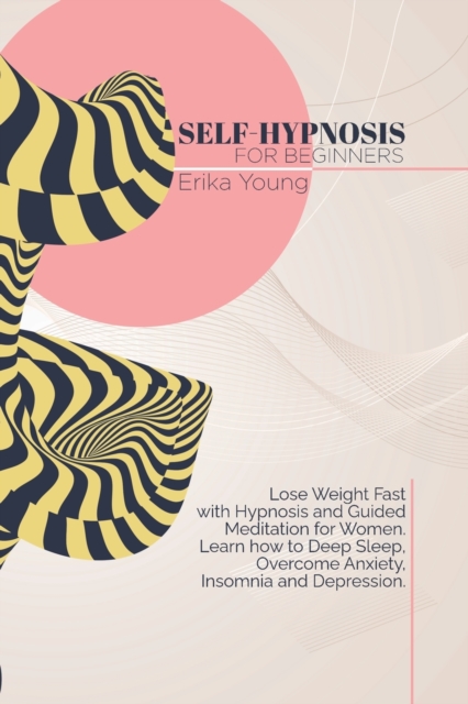 Self-Hypnosis For Beginners : Lose Weight Fast with Hypnosis and Guided Meditation for Women. Learn how to Deep Sleep, Overcome Anxiety, Insomnia and Depression., Paperback / softback Book