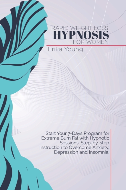 Rapid Weight Loss Hypnosis For Women : Start Your 7-Days Program for Extreme Burn Fat with Hypnotic Sessions. Step-by-step Instruction to Overcome Anxiety, Depression and Insomnia., Paperback / softback Book