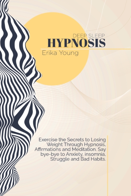 Deep Sleep Hypnosis : Exercise the Secrets to Losing Weight Through Hypnosis, Affirmations and Meditation. Say bye-bye to Anxiety, insomnia, Struggle and Bad Habits., Paperback / softback Book