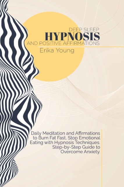 Deep Sleep Hypnosis And Positive Affirmations : Daily Meditation and Affirmations to Burn Fat Fast, Stop Emotional Eating with Hypnosis Techniques. Step-by-Step Guide to Overcome Anxiety., Paperback / softback Book