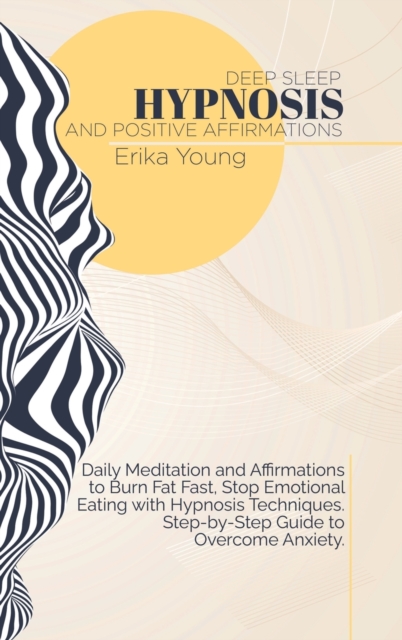 Deep Sleep Hypnosis And Positive Affirmations : Daily Meditation and Affirmations to Burn Fat Fast, Stop Emotional Eating with Hypnosis Techniques. Step-by-Step Guide to Overcome Anxiety., Hardback Book