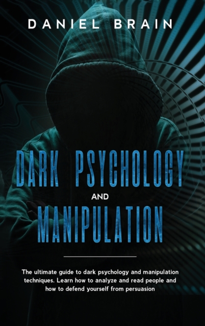 Dark psychology and manipulation : The Complete Beginner's Guide to Hypnosis, Mind Control Techniques, and Persuasion - Discover NLP Secrets, and Learn How To Read and Analyze People and Body Language, Hardback Book