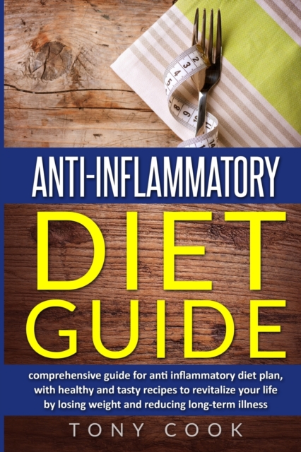 Anti- inflammatory diet guide : A comprehensive guide for the Anti-inflammatory diet plan, with healthy and tasty recipes to revitalize your life by losing weight and reducing long-term illness, Paperback / softback Book