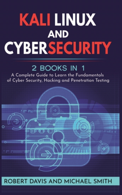 Kali Linux and Cybersecurity : 2 books in 1: A Complete Guide to Learn the Fundamentals of Cyber Security, Hacking and Penetration Testing, Hardback Book