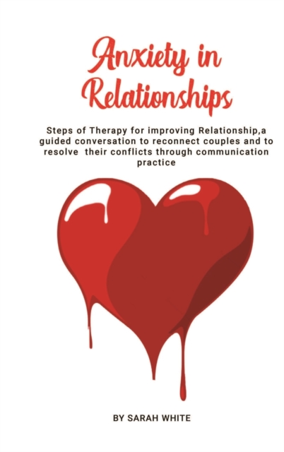 Anxiety in Relationships : Steps of Therapy for improving Relationship, a guided conversation to reconnect couples and to resolve their conflicts through communication practice, Hardback Book