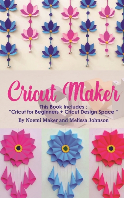 Cricut Maker : This Book Includes: "Cricut for Beginners + Cricut Design Space ", Hardback Book