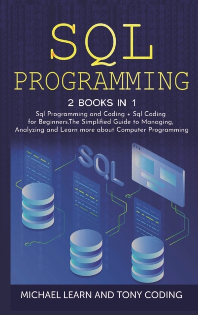 Sql Programming : 2 BOOKS IN 1: " Sql Programming and Coding + Sql Coding for Beginners.The Simplified Guide to Managing, Analyzing and Learn more about Computer Programming, Hardback Book