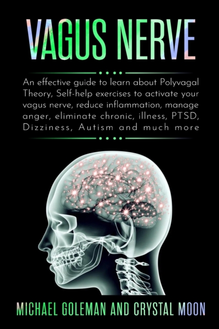 Vagus Nerve : An effective guide to learn about Polyvagal Theory, Self-help exercises to activate your vagus nerve, reduce inflammation, manage anger, eliminate chronic, illness, PTSD, Dizziness, Auti, Paperback / softback Book