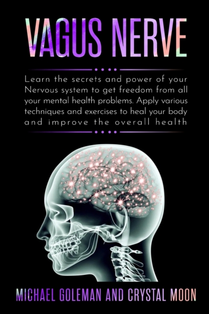 Vagus Nerve : Learn the secrets and power of your nervous system, to get freedom from all your mental health problems. Apply various techniques exercises to heal your body and improve overall health, Paperback / softback Book