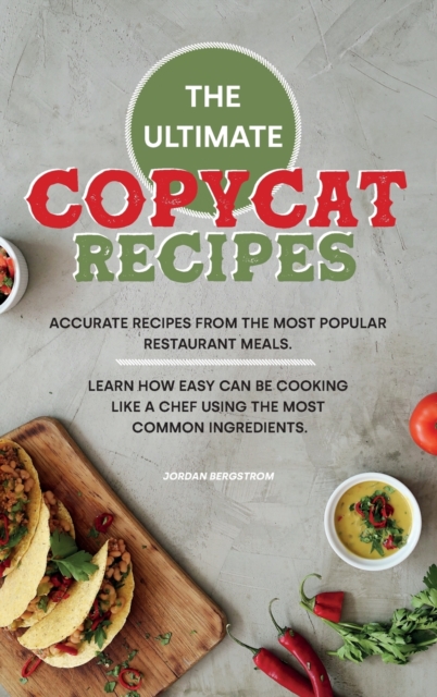 The Ultimate Copycat Recipes : Accurate Recipes from the Most Popular Restaurant Meals. Learn How Easy Can Be Cooking Like a Chef Using the Most Common Ingredients., Hardback Book